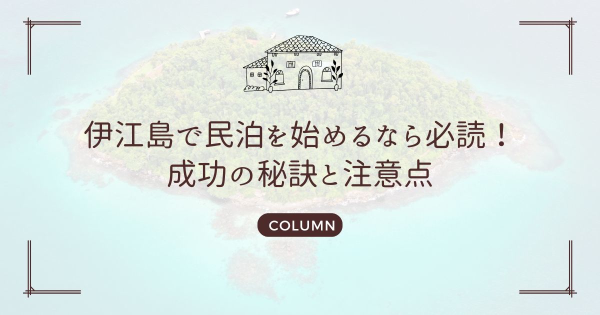 伊江島で民泊を始めるなら必読！成功の秘訣と注意点